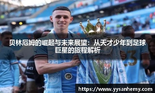333体育贝林厄姆的崛起与未来展望：从天才少年到足球巨星的旅程解析